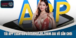 Tải App LUCKY88 - Hướng Dẫn 3 Phút Để Tham Gia Vô Sân Chơi