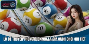 Lô Đề Truyền Thống LUCKY88 - Tỷ Lệ Ăn Cao, Đặt Cược Dễ Dàng